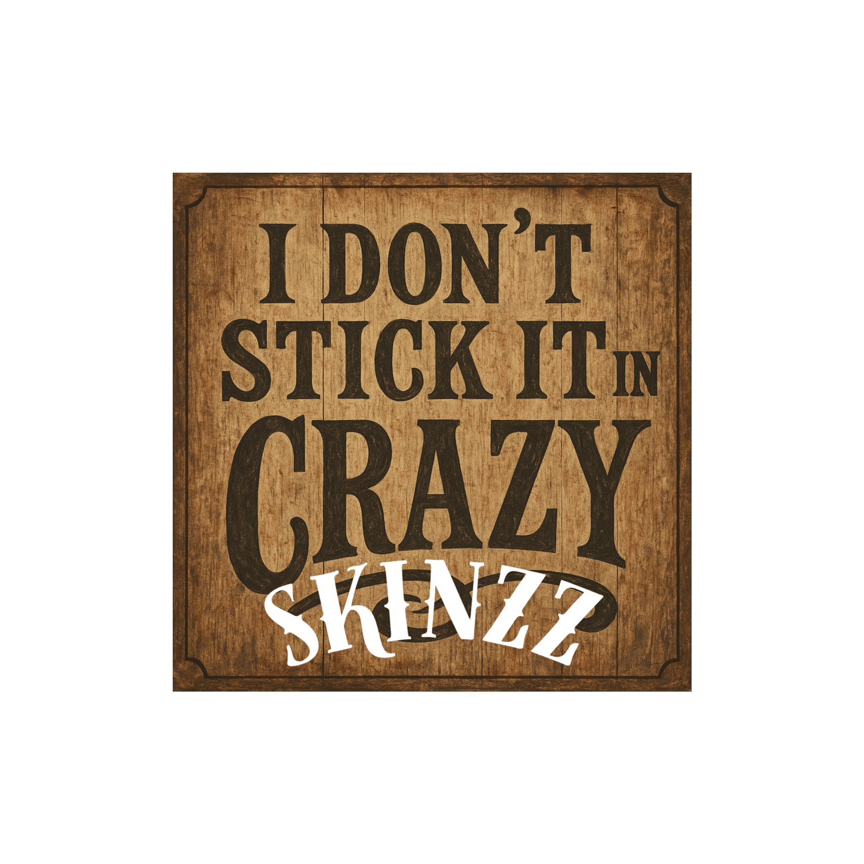 I Don’t Stick It in Crazy