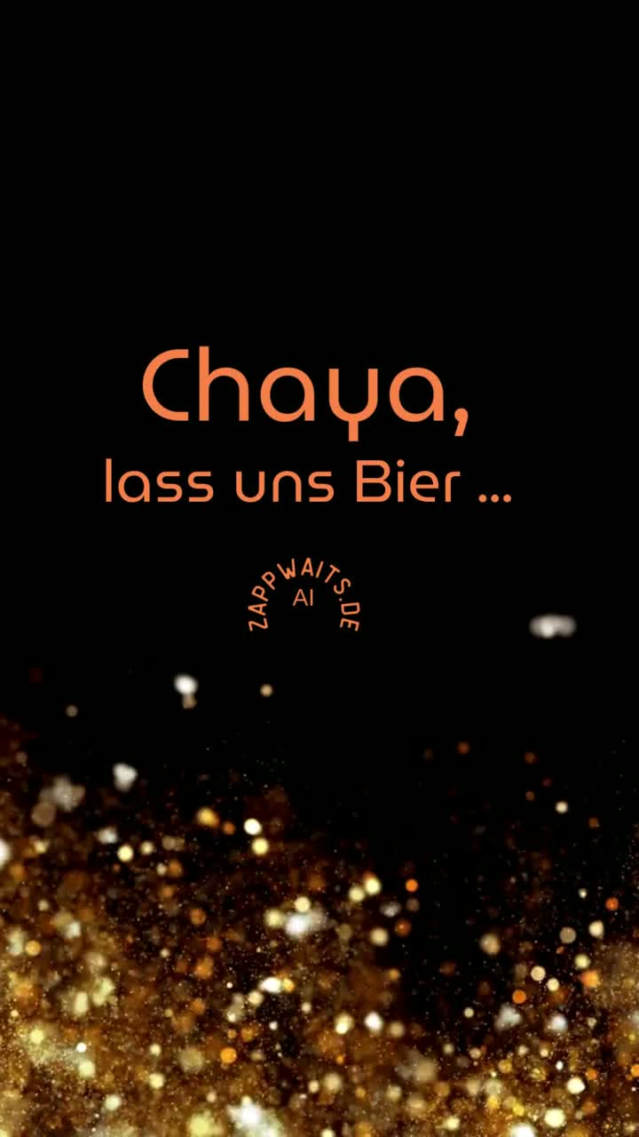 Chaya, lass uns Bier ...