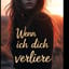 Wenn ich dich verliere
