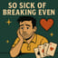 So Sick of Breaking Even
