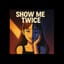 SHOW ME TWICE