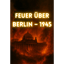 Feuer über Berlin – 1945