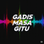 GADIS MASA GITU (HOUSE REMIX)