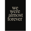 We Were Almost Forever
