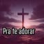 Pra te adorar 